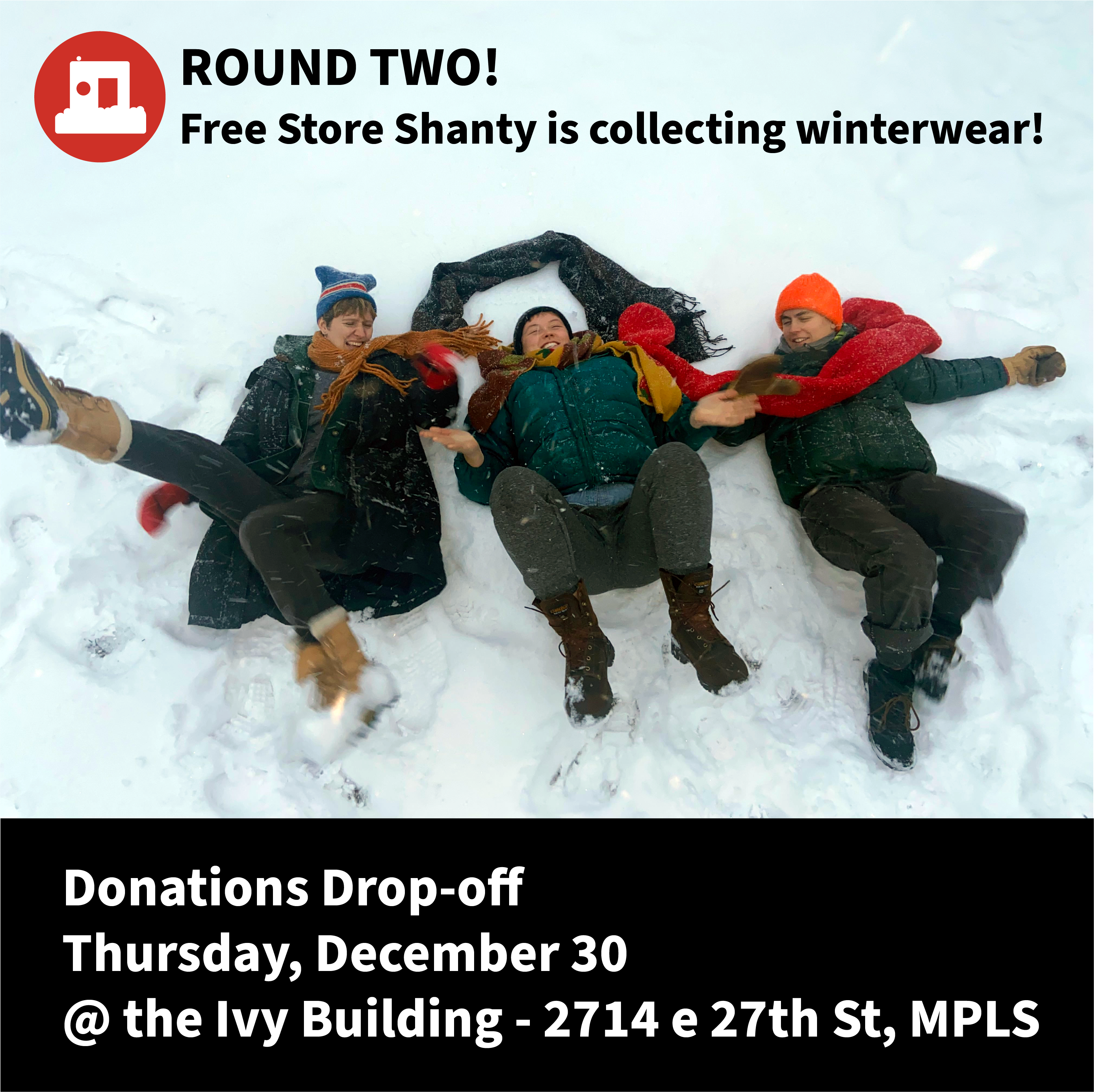 Three friends lay and play in the snow in their secondhand winter wear. Text reads: “Round Two: Free Store Shanty is collecting winterwear! Donations drop-off Thursday, December 30 @ Ivy Building, 2714 e 27th Street, Mpls”
