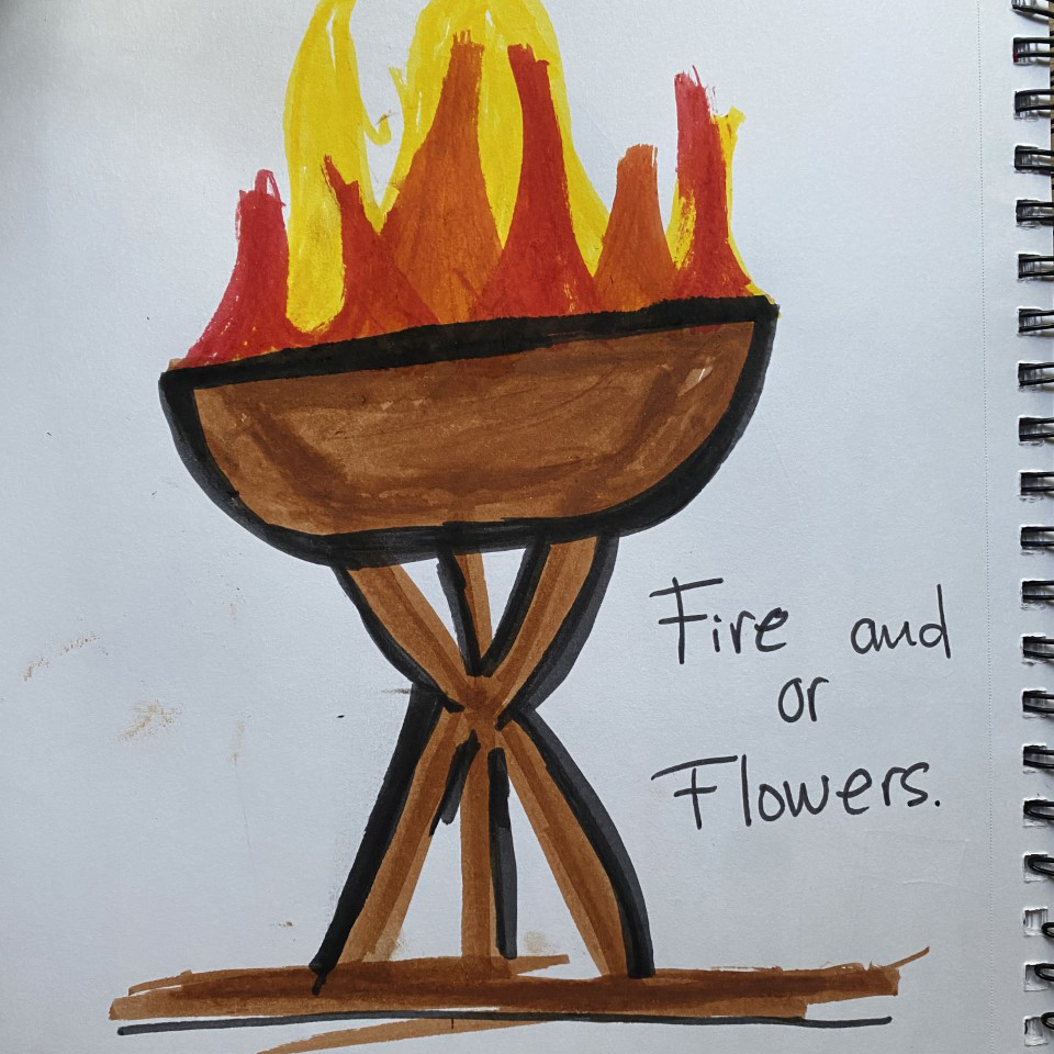 A marker drawing of a cauldron of fire. Handwritten words read 'Fire and or flowers'