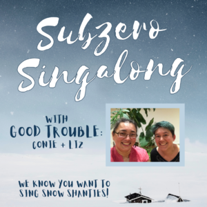 A blue and white snowy graphic that reads 'Subzero Singalong with Good Trouble, Conie and LIz. We know you want to sing snow shanties!' An image of their smiling faces is at the right.
